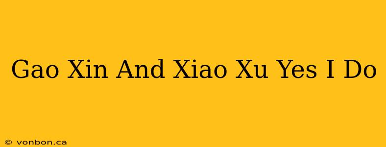 Gao Xin And Xiao Xu Yes I Do