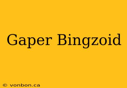 Gaper Bingzoid