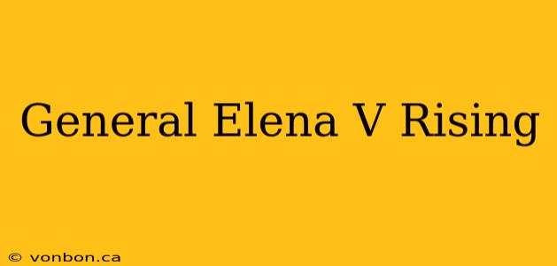 General Elena V Rising