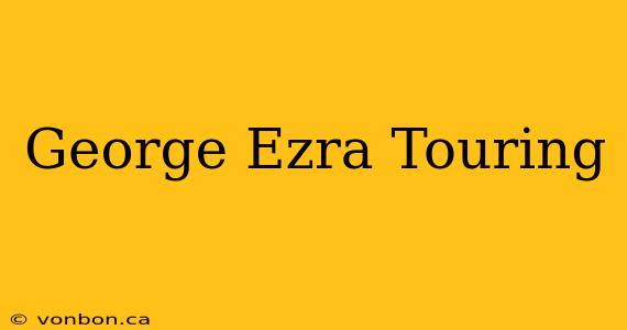 George Ezra Touring