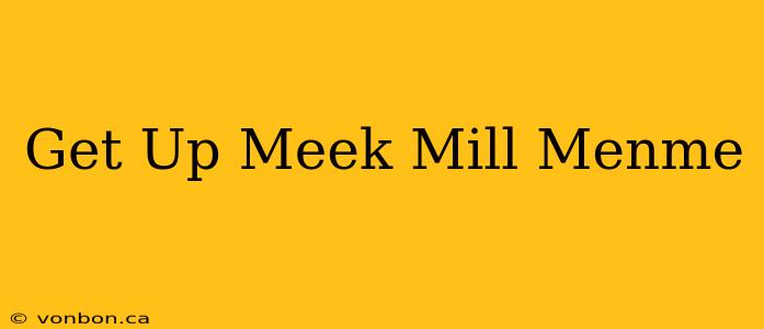 Get Up Meek Mill Menme