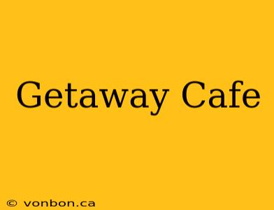 Getaway Cafe