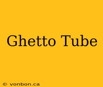 Ghetto Tube