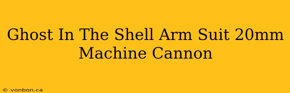 Ghost In The Shell Arm Suit 20mm Machine Cannon