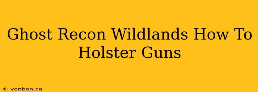 Ghost Recon Wildlands How To Holster Guns