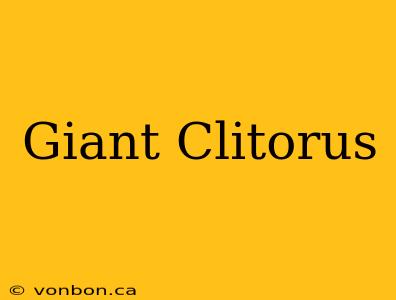 Giant Clitorus