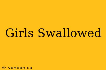 Girls Swallowed