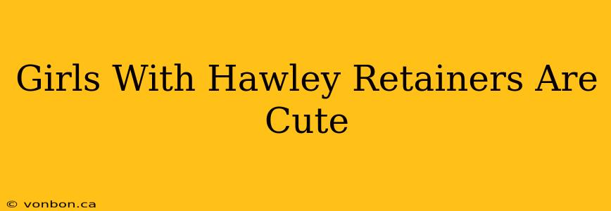 Girls With Hawley Retainers Are Cute