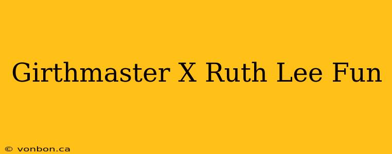 Girthmaster X Ruth Lee Fun