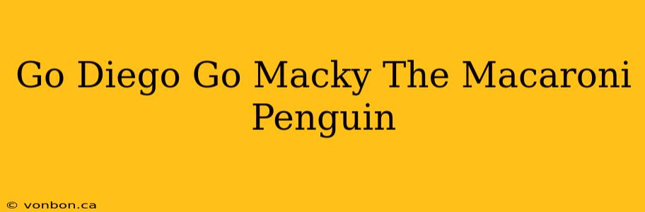 Go Diego Go Macky The Macaroni Penguin