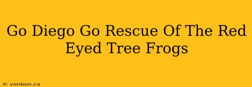 Go Diego Go Rescue Of The Red Eyed Tree Frogs