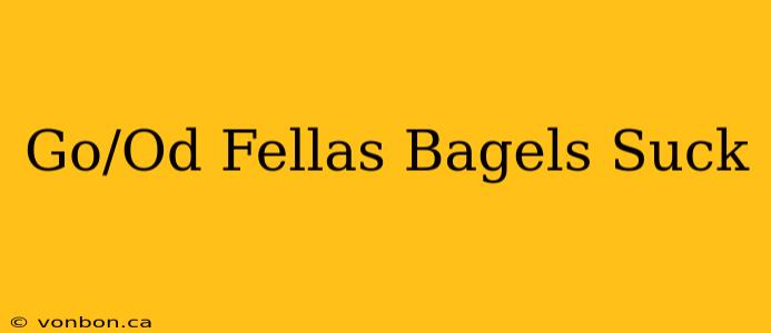 Go/Od Fellas Bagels Suck