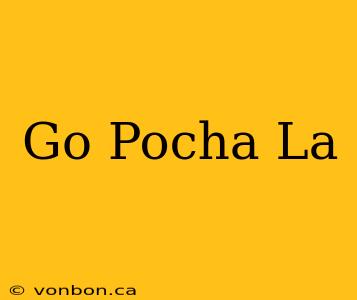 Go Pocha La