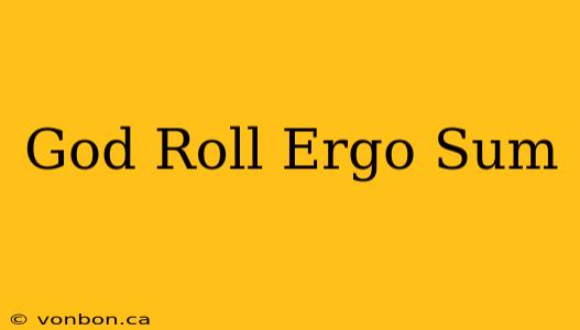 God Roll Ergo Sum