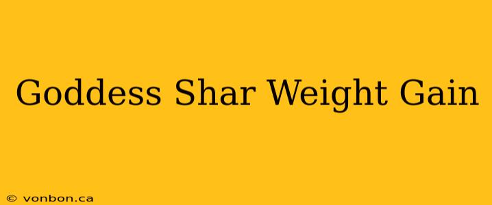 Goddess Shar Weight Gain