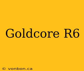 Goldcore R6