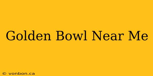 Golden Bowl Near Me