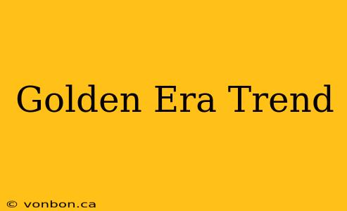 Golden Era Trend