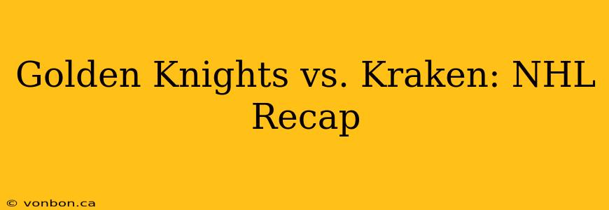 Golden Knights vs. Kraken: NHL Recap