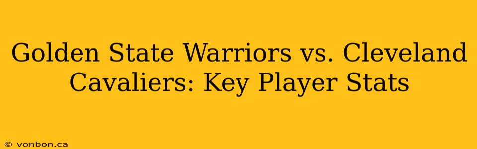 Golden State Warriors vs. Cleveland Cavaliers: Key Player Stats