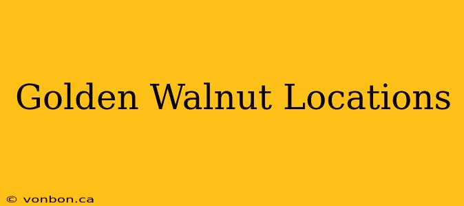 Golden Walnut Locations