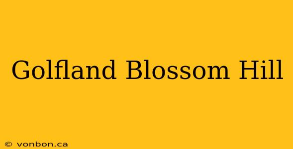 Golfland Blossom Hill