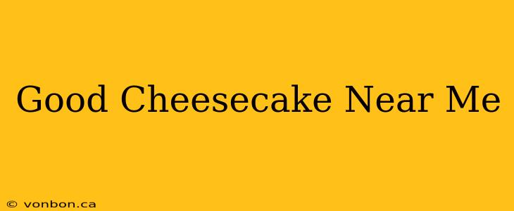 Good Cheesecake Near Me