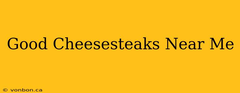 Good Cheesesteaks Near Me