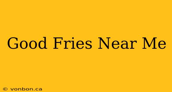 Good Fries Near Me