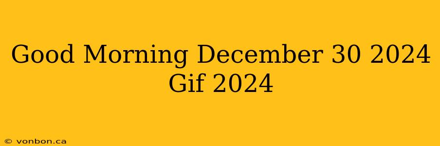 Good Morning December 30 2024 Gif 2024