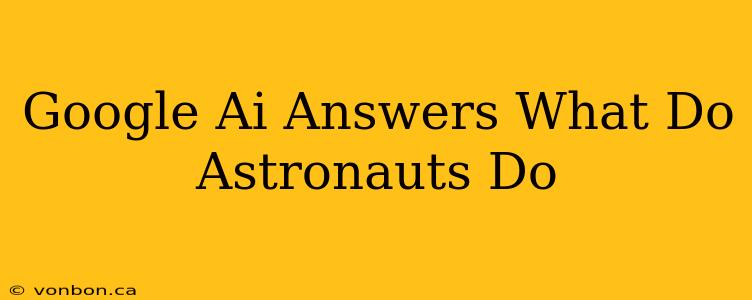 Google Ai Answers What Do Astronauts Do