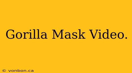 Gorilla Mask Video.