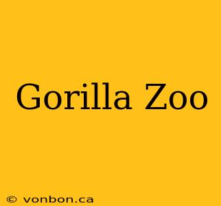 Gorilla Zoo