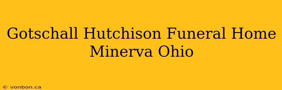 Gotschall Hutchison Funeral Home Minerva Ohio