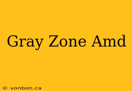 Gray Zone Amd