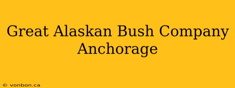 Great Alaskan Bush Company Anchorage