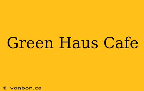 Green Haus Cafe