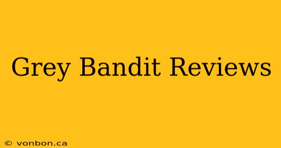 Grey Bandit Reviews