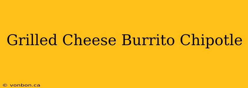 Grilled Cheese Burrito Chipotle