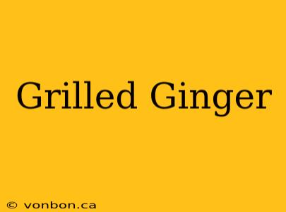 Grilled Ginger