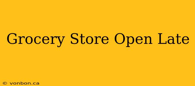 Grocery Store Open Late