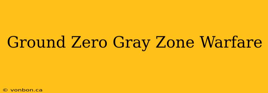 Ground Zero Gray Zone Warfare