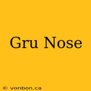 Gru Nose