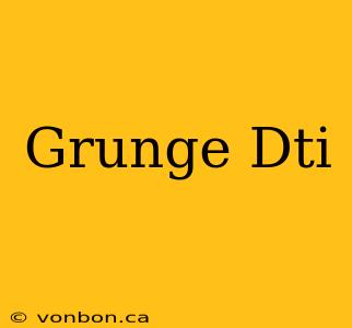 Grunge Dti