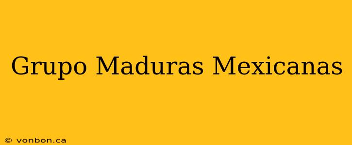 Grupo Maduras Mexicanas