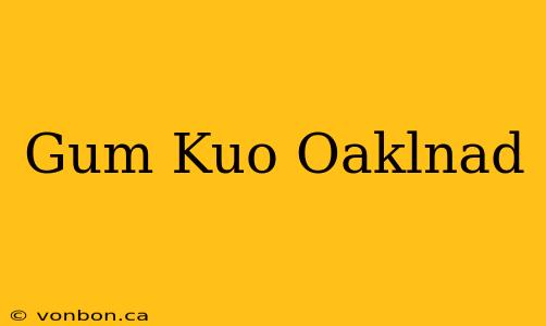 Gum Kuo Oaklnad