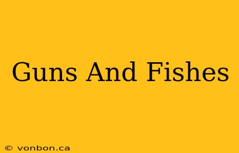 Guns And Fishes