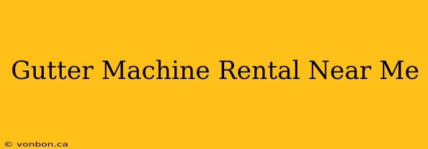 Gutter Machine Rental Near Me