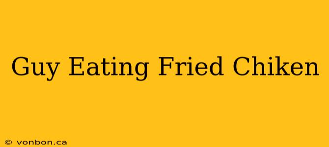 Guy Eating Fried Chiken