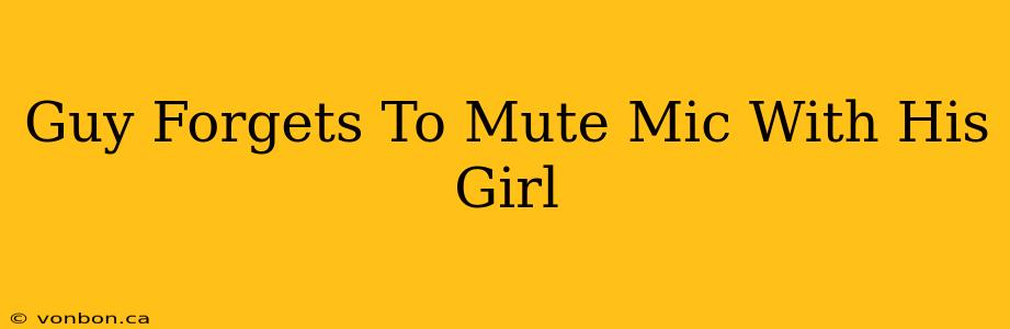 Guy Forgets To Mute Mic With His Girl